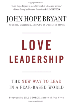 Love Leadership: The New Way To Lead In A Fear-Based World By John Hope Bryant.