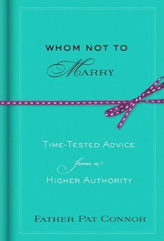 Whom Not To Marry: Time Tested Advice From A Higher Authority By Father Pat Connor.