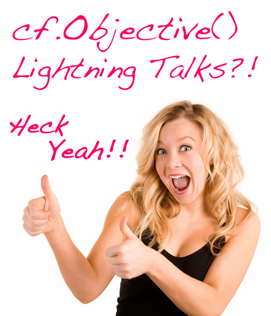 cf.Objective() 2011 Lightning Talks?! Heck Yeah!!