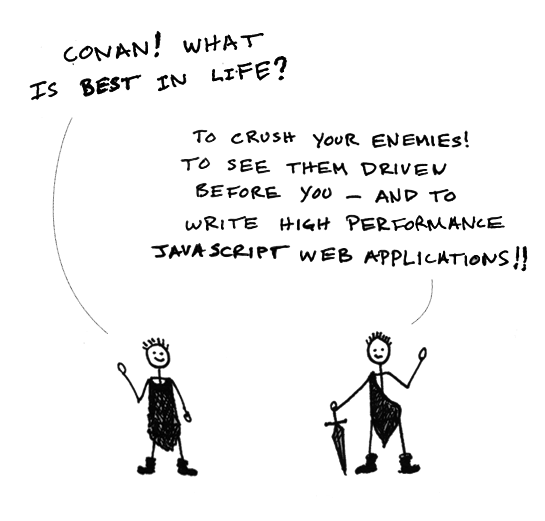 Conan, what is best in life? To crush your enemies, to see them driven before you - and to write high performance JavaScript web applications.