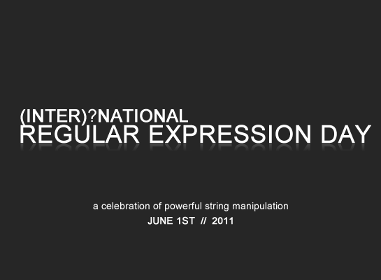 International Regular Expression Day 2011 - June 1st, 2011. A celebration of powerful string manipulation!