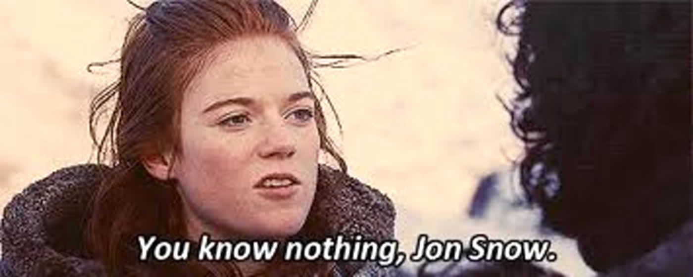 You know nothing, Jon Snow.