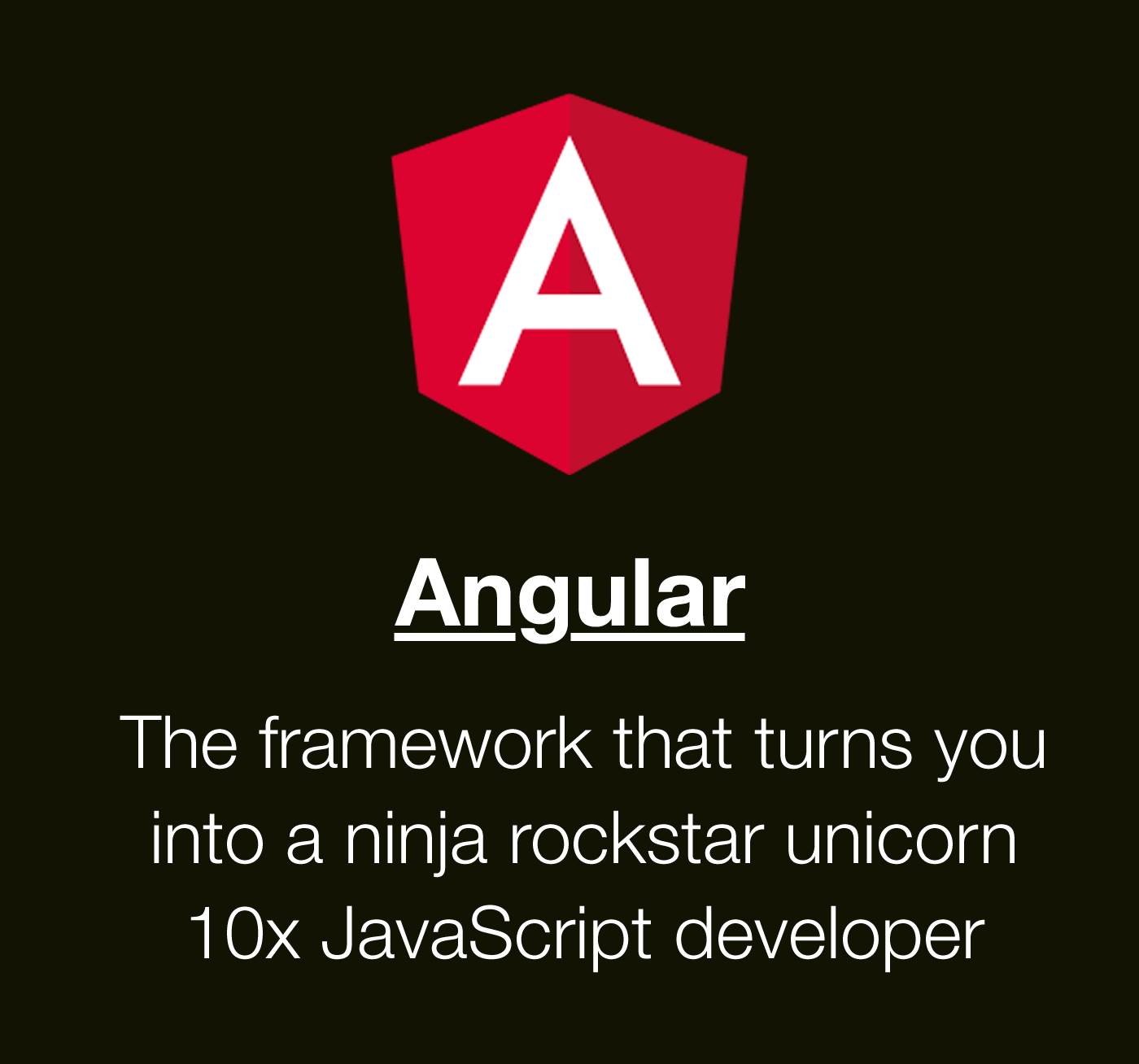 Angular - the framework that makes you a ninja rockstart unicorn 10x JavaScript developer.
