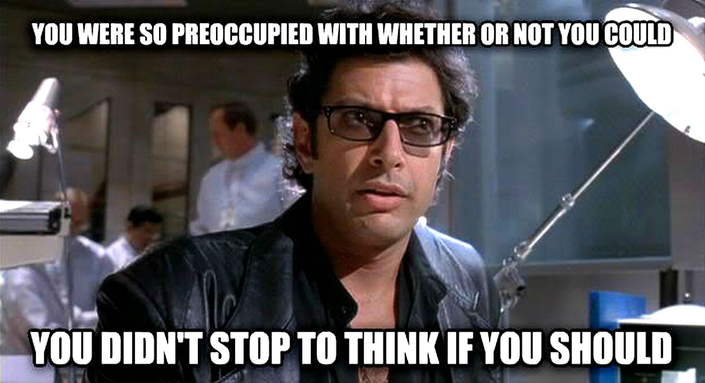 Jeff Goldblum meme: you were so preoccupied with whether or not you could, you didn't stop to think if you should.