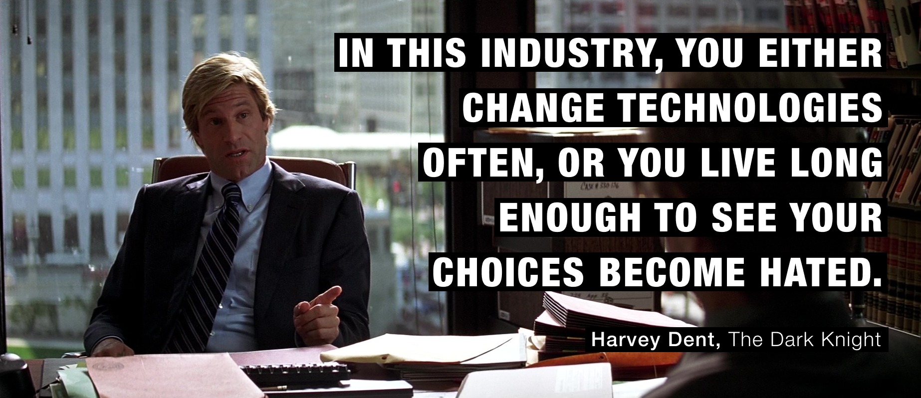 In this industry, you either change technologies often; or, you live long enough to see your choices become hated.