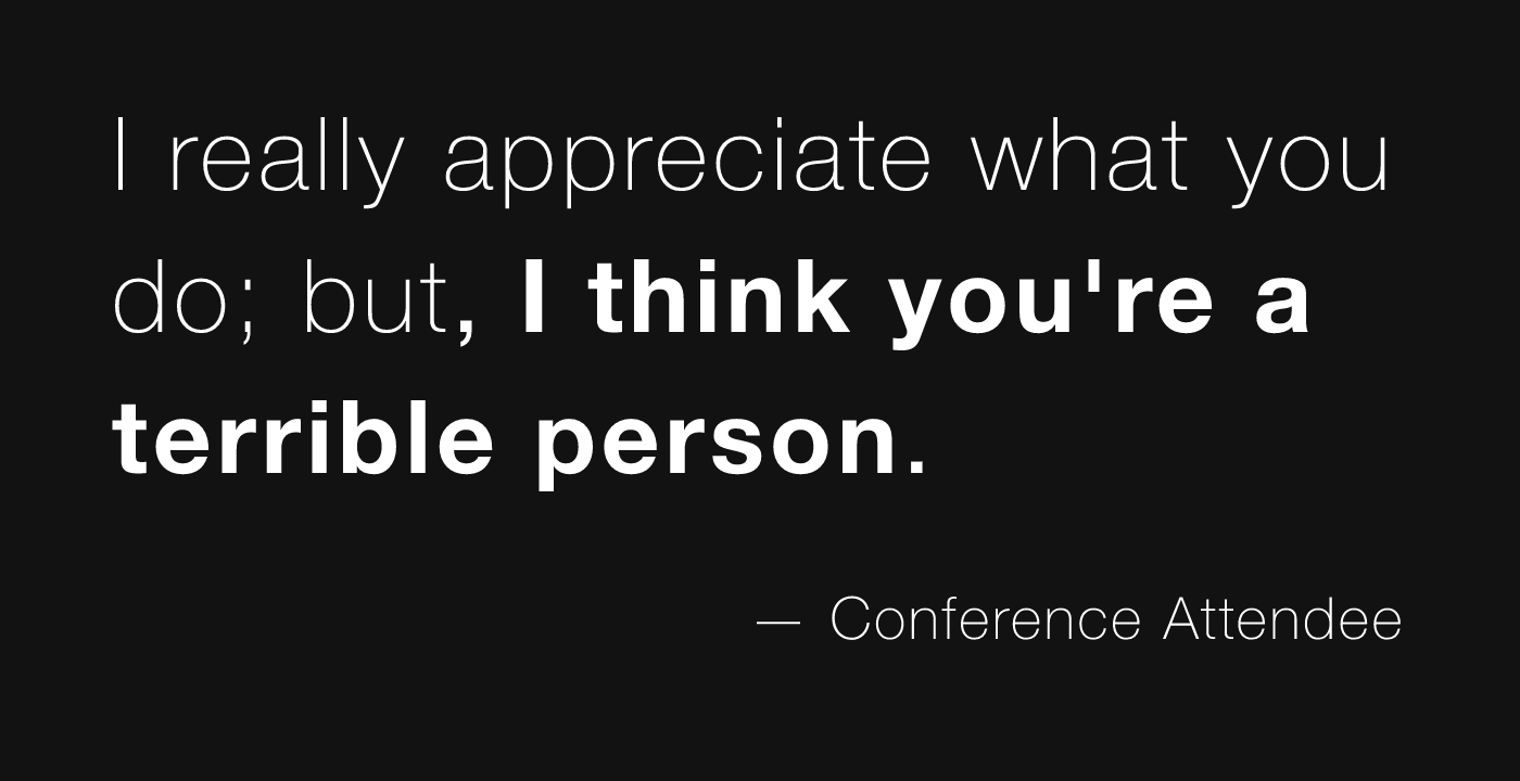 I really appreciate what you do; but, I think you're a terrible person.