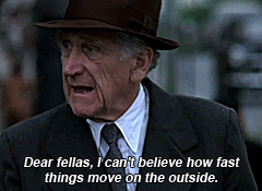 Brooks, from Shawshank Repemption: Dear fellas, I can't believe how fast things move on the outside.