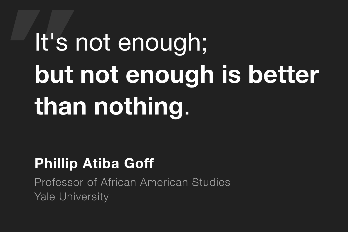 It's not enough; but not enough is better than nothing - Phillip Atiba Goff