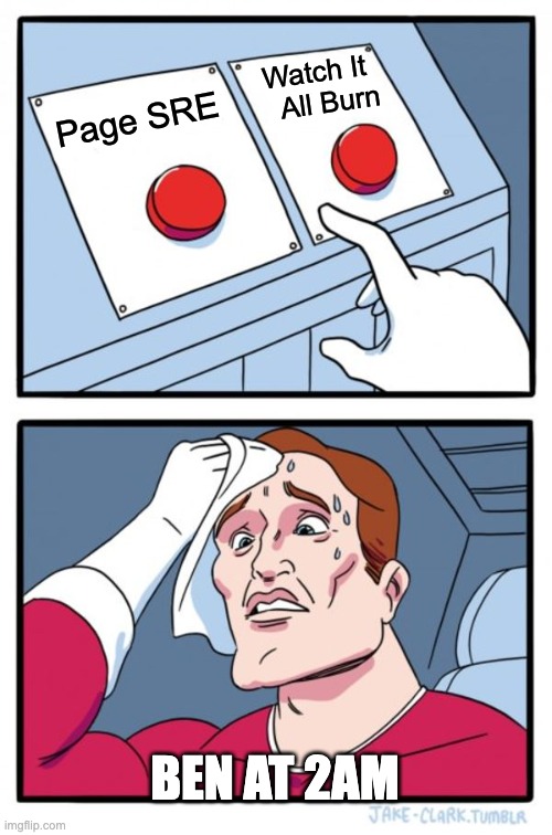 Push button meme with two buttons: one for paging the on-call SRE and one for doing nothing (and watching it all burn). This is how Ben is at 2AM.